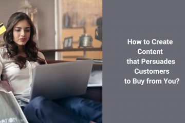 How to create content that persuades customers to buy from you
